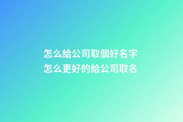 怎么給公司取個好名字 怎么更好的給公司取名-第1張-公司起名-玄機(jī)派